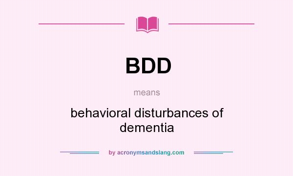 What does BDD mean? It stands for behavioral disturbances of dementia