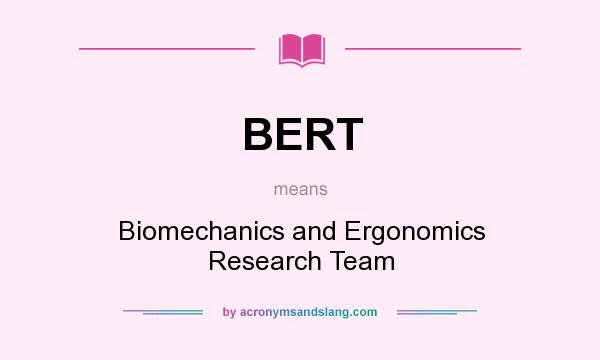 What does BERT mean? It stands for Biomechanics and Ergonomics Research Team