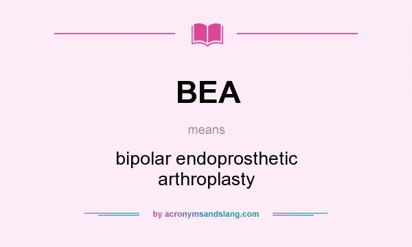 What does BEA mean? It stands for bipolar endoprosthetic arthroplasty