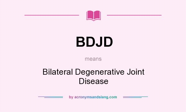 What does BDJD mean? It stands for Bilateral Degenerative Joint Disease