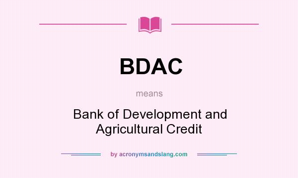 What does BDAC mean? It stands for Bank of Development and Agricultural Credit