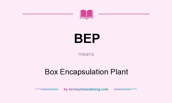 What does BEP mean? It stands for Box Encapsulation Plant