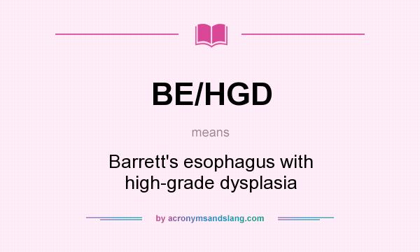 What does BE/HGD mean? It stands for Barrett`s esophagus with high-grade dysplasia