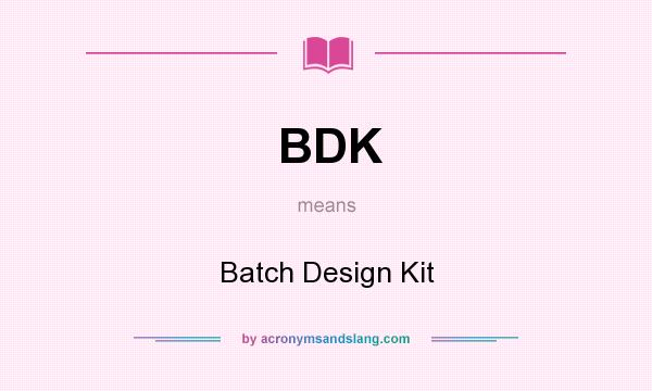 What does BDK mean? It stands for Batch Design Kit