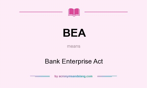 What does BEA mean? It stands for Bank Enterprise Act