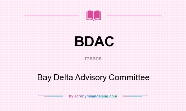 What does BDAC mean? It stands for Bay Delta Advisory Committee