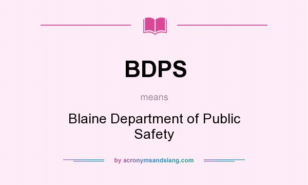 What does BDPS mean? It stands for Blaine Department of Public Safety