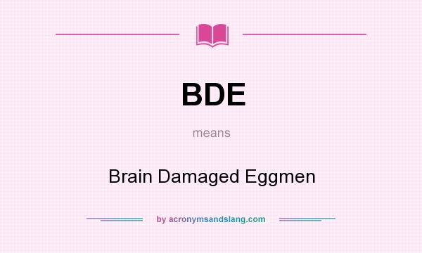 What does BDE mean? It stands for Brain Damaged Eggmen