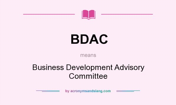 What does BDAC mean? It stands for Business Development Advisory Committee