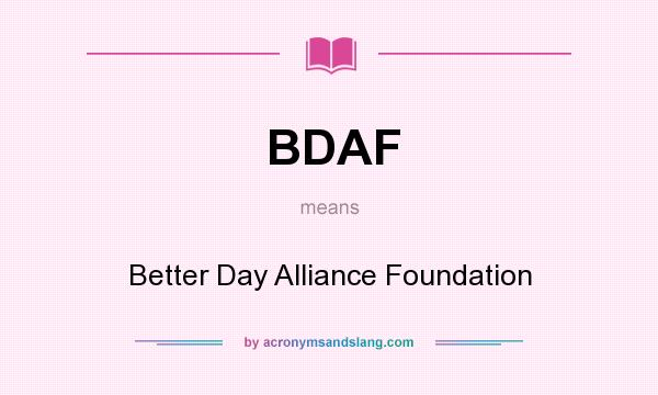 What does BDAF mean? It stands for Better Day Alliance Foundation