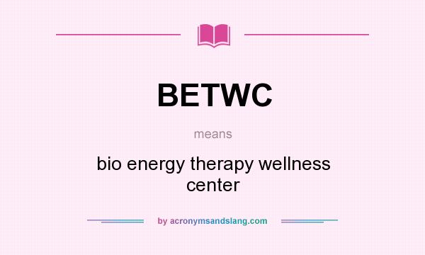 What does BETWC mean? It stands for bio energy therapy wellness center
