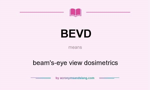 What does BEVD mean? It stands for beam`s-eye view dosimetrics