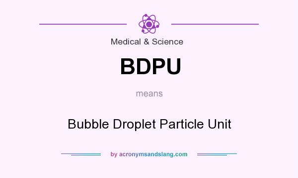 What does BDPU mean? It stands for Bubble Droplet Particle Unit