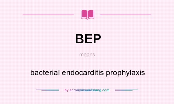What does BEP mean? It stands for bacterial endocarditis prophylaxis