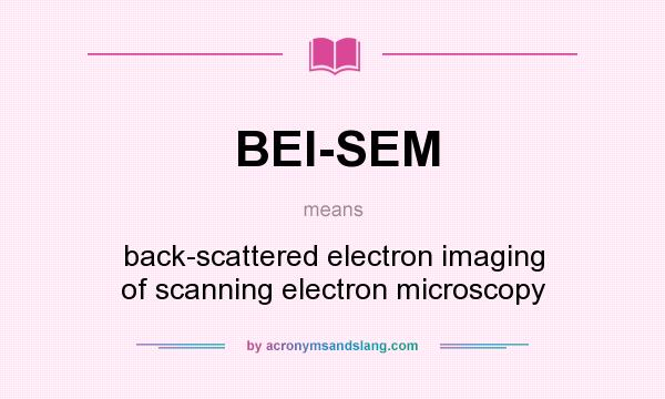 What does BEI-SEM mean? It stands for back-scattered electron imaging of scanning electron microscopy