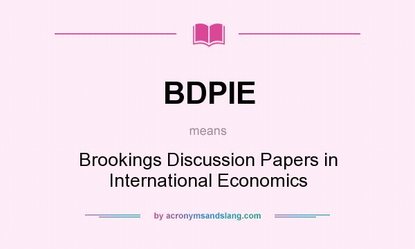 What does BDPIE mean? It stands for Brookings Discussion Papers in International Economics