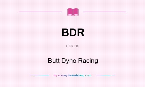 What does BDR mean? It stands for Butt Dyno Racing