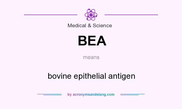 What does BEA mean? It stands for bovine epithelial antigen