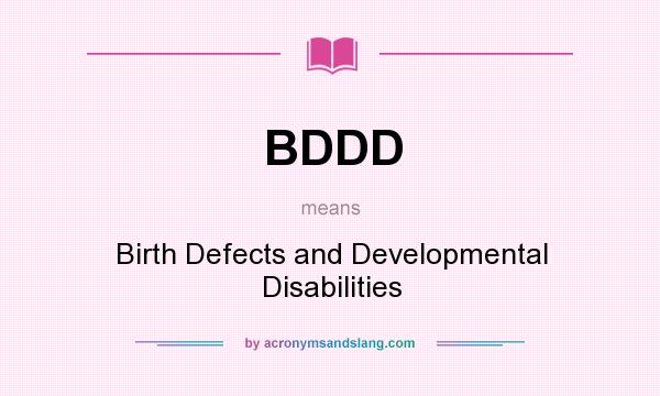 What does BDDD mean? It stands for Birth Defects and Developmental Disabilities
