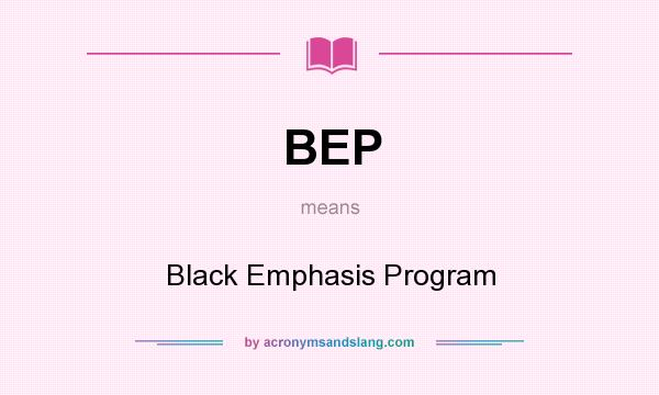 What does BEP mean? It stands for Black Emphasis Program