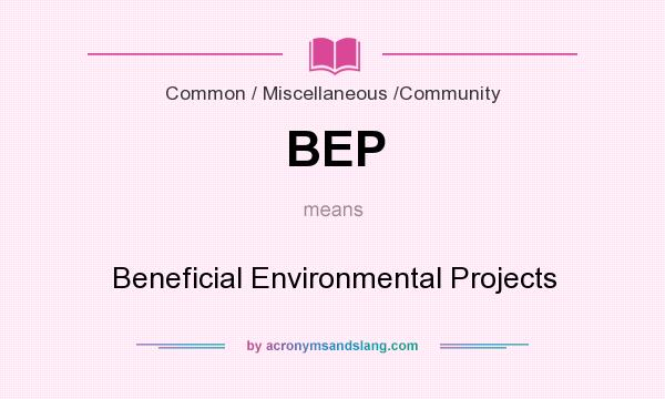 What does BEP mean? It stands for Beneficial Environmental Projects