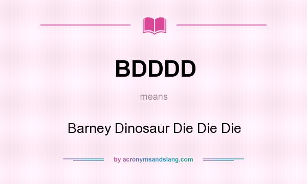 What does BDDDD mean? It stands for Barney Dinosaur Die Die Die