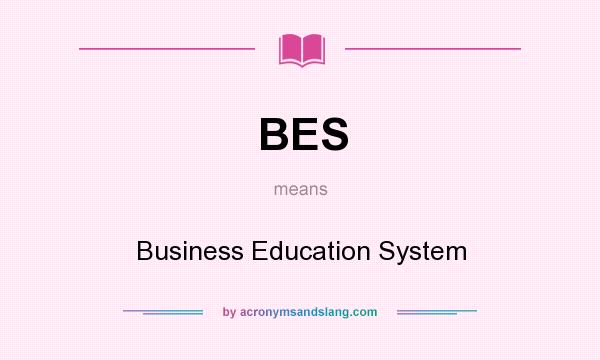 What does BES mean? It stands for Business Education System