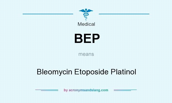 What does BEP mean? It stands for Bleomycin Etoposide Platinol