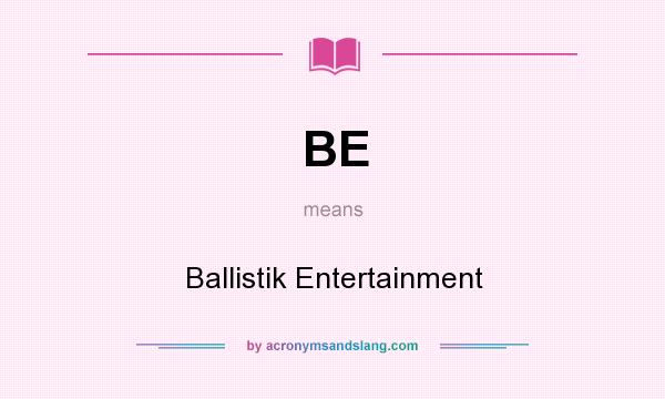 What does BE mean? It stands for Ballistik Entertainment
