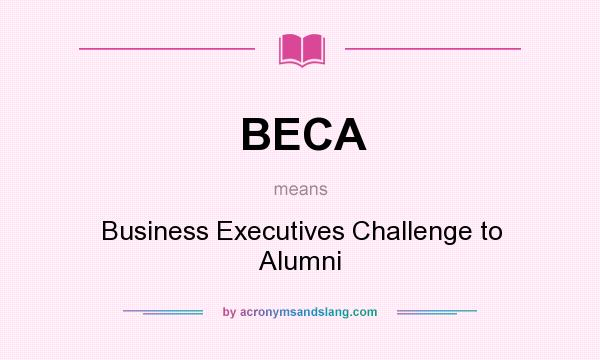 What does BECA mean? It stands for Business Executives Challenge to Alumni