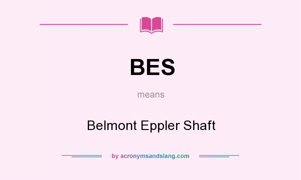 What does BES mean? It stands for Belmont Eppler Shaft