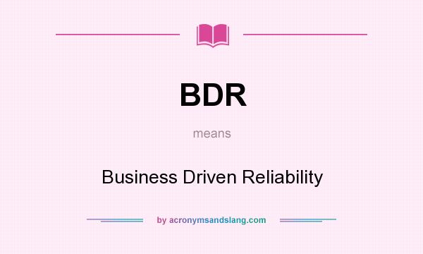 What does BDR mean? It stands for Business Driven Reliability