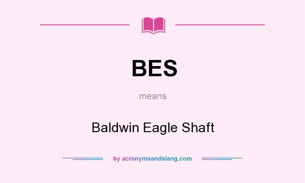 What does BES mean? It stands for Baldwin Eagle Shaft