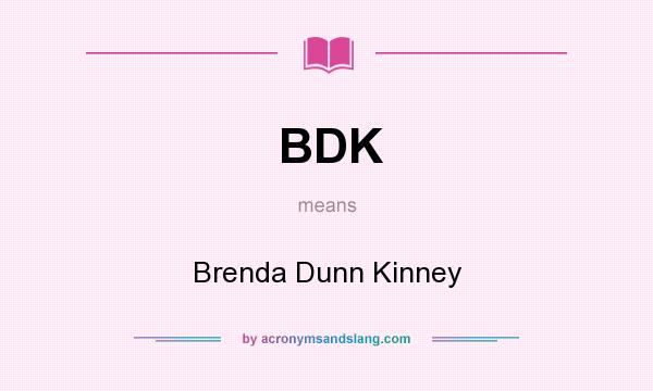 What does BDK mean? It stands for Brenda Dunn Kinney