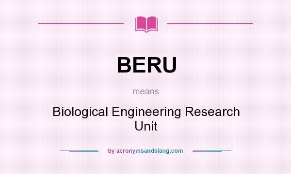 What does BERU mean? It stands for Biological Engineering Research Unit