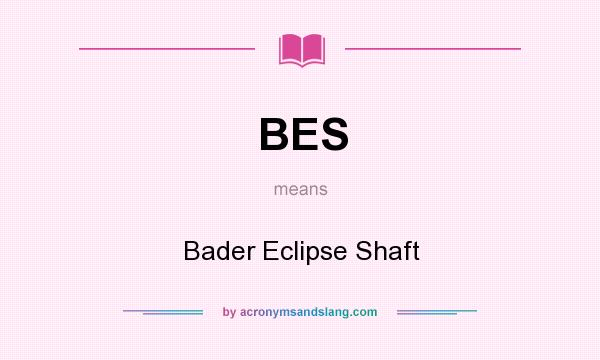 What does BES mean? It stands for Bader Eclipse Shaft