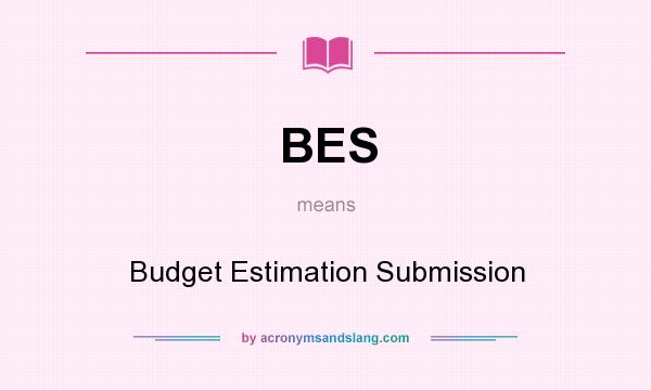 What does BES mean? It stands for Budget Estimation Submission