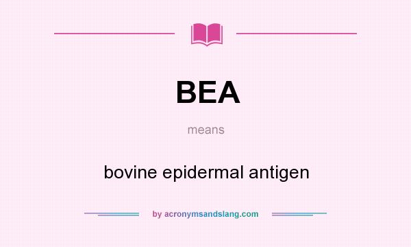 What does BEA mean? It stands for bovine epidermal antigen
