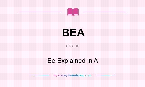 What does BEA mean? It stands for Be Explained in A