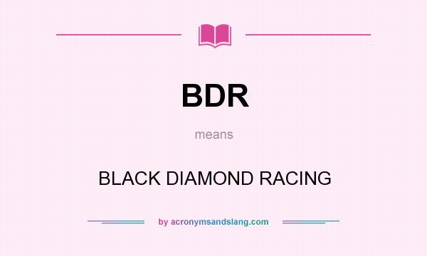What does BDR mean? It stands for BLACK DIAMOND RACING