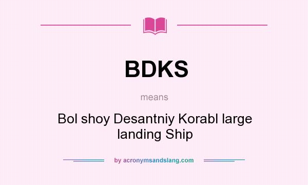 What does BDKS mean? It stands for Bol shoy Desantniy Korabl large landing Ship
