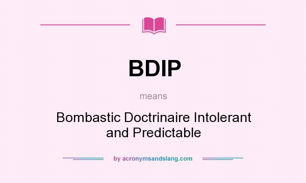 What does BDIP mean? It stands for Bombastic Doctrinaire Intolerant and Predictable