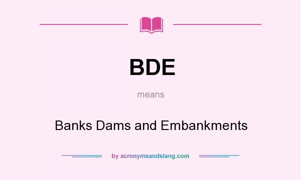 What does BDE mean? It stands for Banks Dams and Embankments