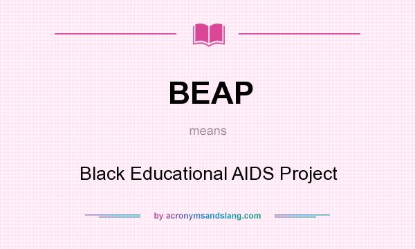 What does BEAP mean? It stands for Black Educational AIDS Project