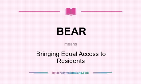 What does BEAR mean? It stands for Bringing Equal Access to Residents