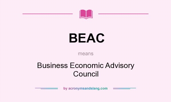 What does BEAC mean? It stands for Business Economic Advisory Council