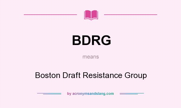 What does BDRG mean? It stands for Boston Draft Resistance Group