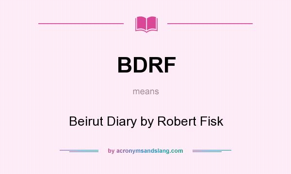 What does BDRF mean? It stands for Beirut Diary by Robert Fisk