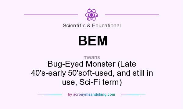 What does BEM mean? It stands for Bug-Eyed Monster (Late 40`s-early 50`soft-used, and still in use, Sci-Fi term)