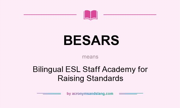 What does BESARS mean? It stands for Bilingual ESL Staff Academy for Raising Standards
